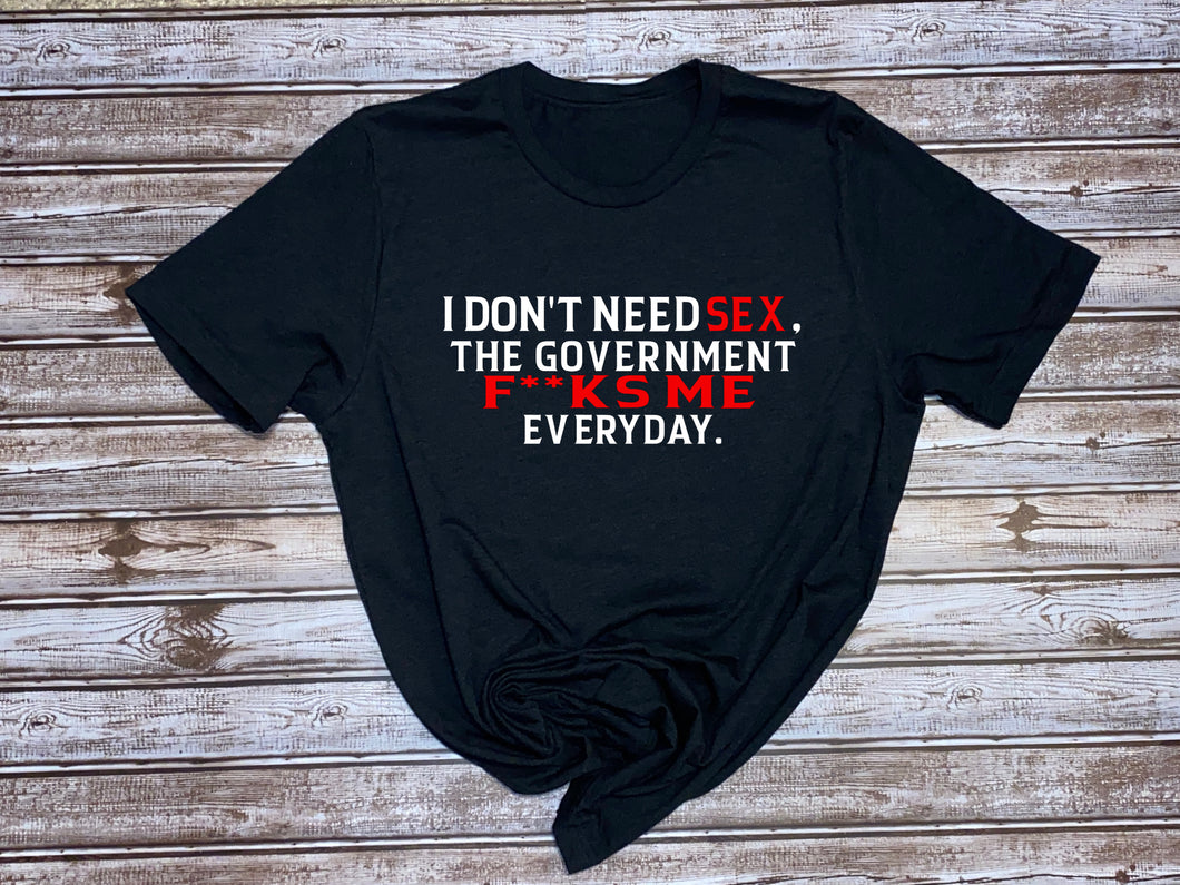 I Don't Need Sex, the Government F**ks Me Everyday ~  Men's T-shirt